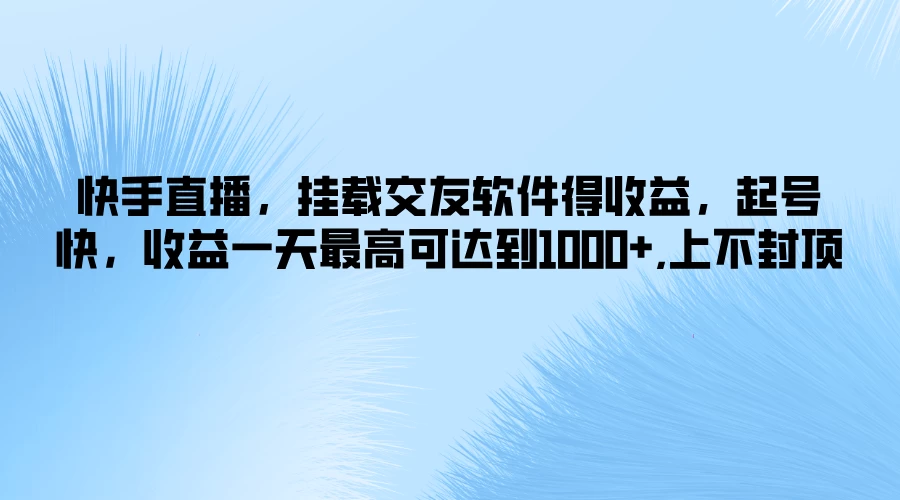 快手直播,挂载交友软件得收益,起号快,收益一天最高可达到1000+,上不封顶 - 阿泽资源网