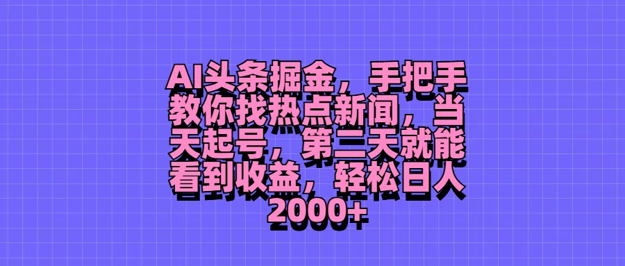 AI头条掘金,手把手教你找热点新闻,当天起号,第二天就能看到收益,轻松日人2000+ - 阿泽资源网