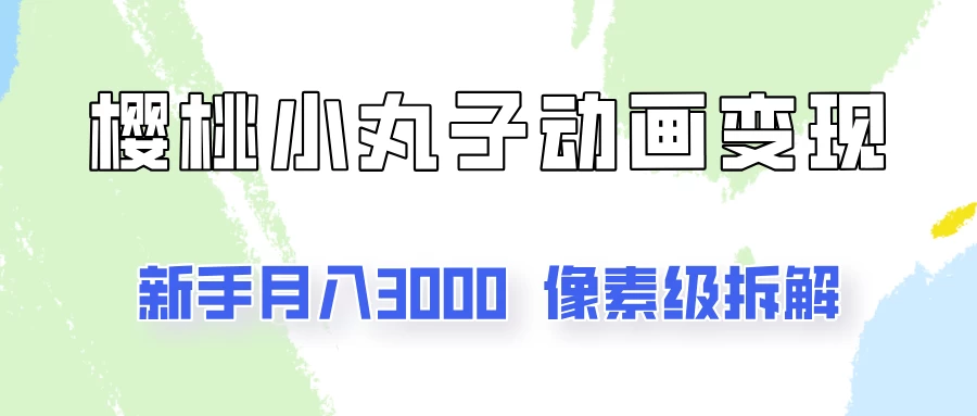 通过樱桃小丸子动画来变现的项目，一单100多，像素级教程！ - 阿泽资源网