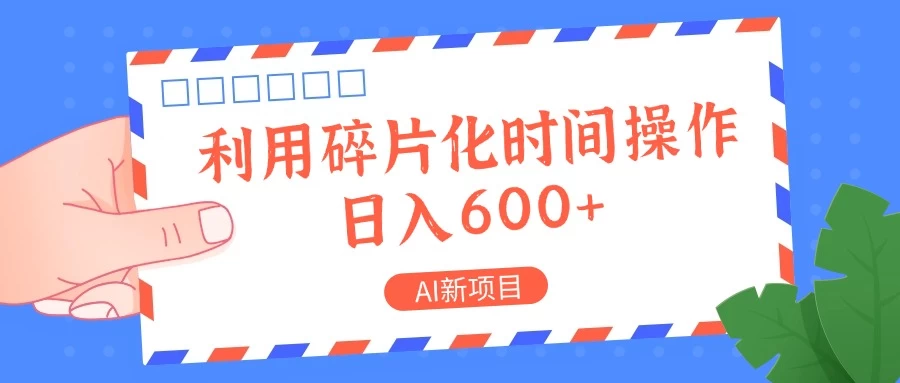 AI新项目，利用碎片化时间操作，日入600+ - 阿泽资源网