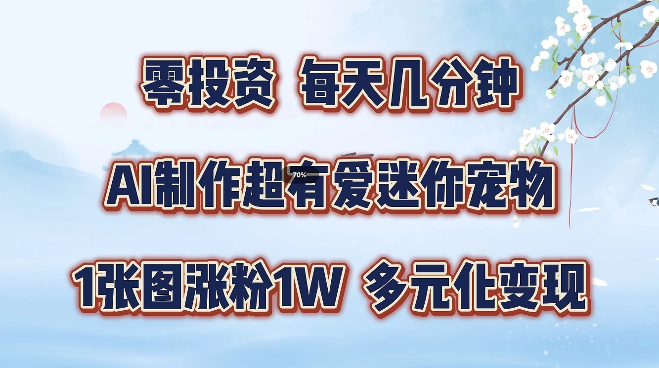 零投资，每天几分钟，AI制作超有爱迷你宠物玩法，多元化变现，手把手交给你 - 阿泽资源网
