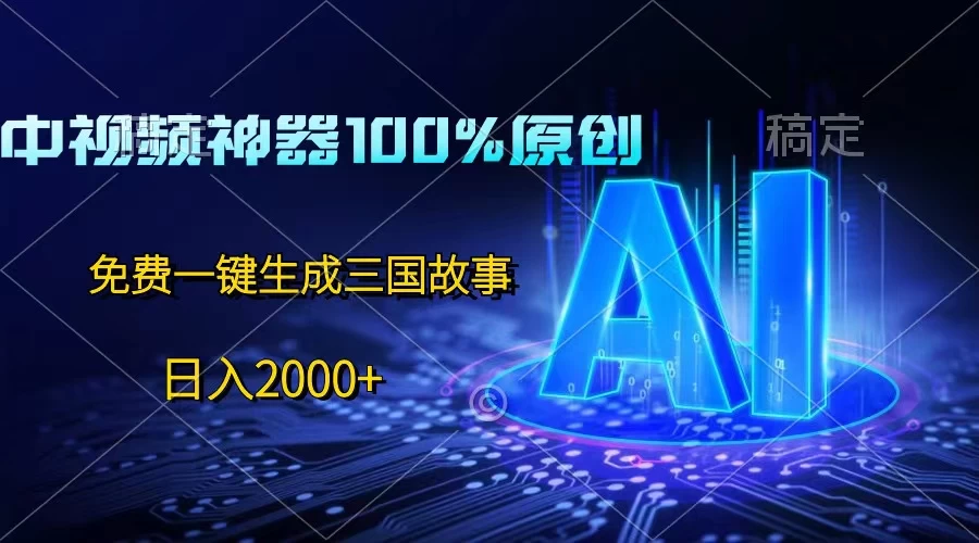 中视频神器100%过原创，免费AI一键生成三国故事，日入2000+ - 阿泽资源网