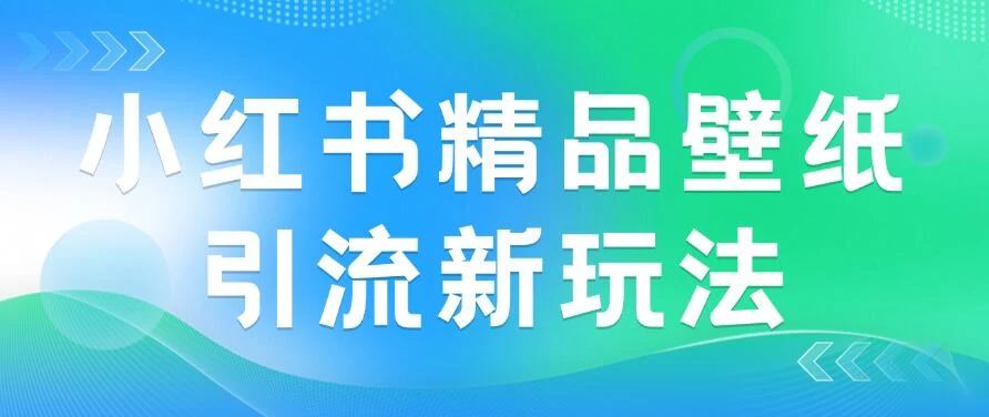 2024蓝海赛道，小红书精品壁纸引流新玩法，小白轻松日入300+ - 阿泽资源网