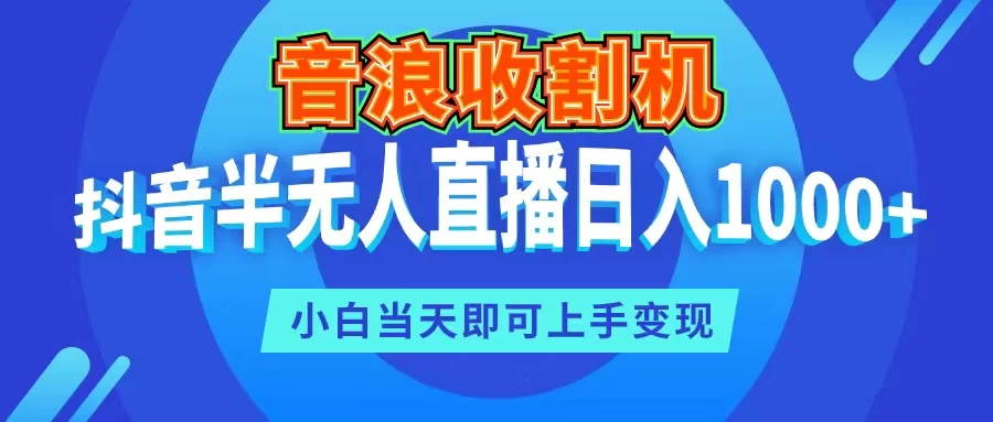 音浪收割机，抖音半无人直播日入1000+，小白当天即可上手变现 - 阿泽资源网