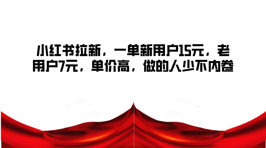 小红书拉新，一单新用户15元，老用户7元，单价高，做的人少不内卷 - 阿泽资源网