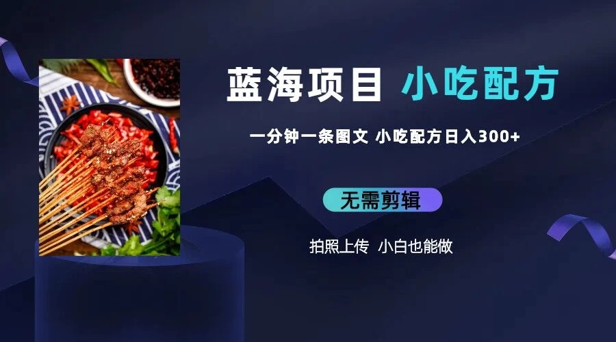 最新蓝海项目，小白专享，一分钟一条图文，日入400+小吃配方也能赚大钱 - 阿泽资源网