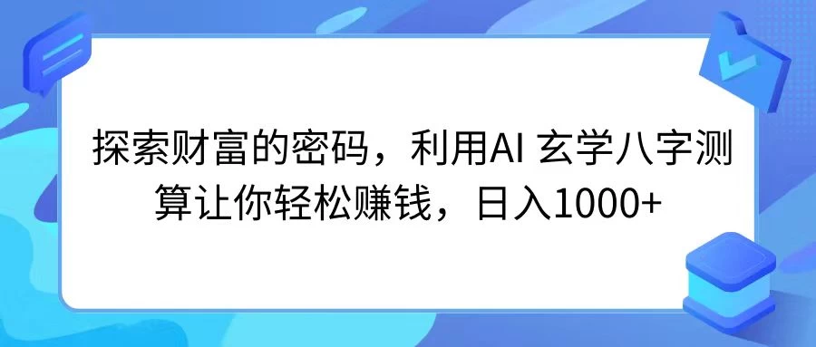 探索财富的密码，利用AI 玄学八字测算让你轻松赚钱，日入1000+ - 阿泽资源网