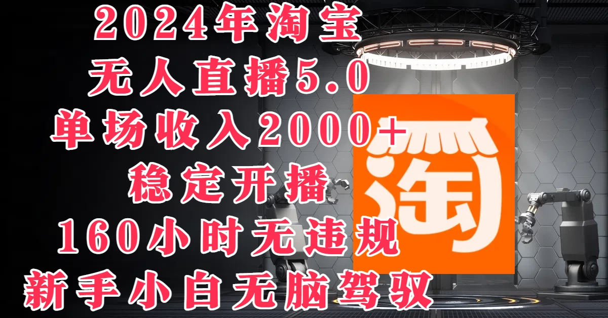 2024年淘宝无人直播5.0，单场收入2000+，稳定开播160小时无违规，新手小白无脑驾驭 - 阿泽资源网