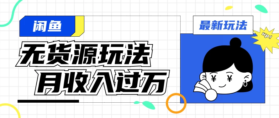 闲鱼改版后最新无货源玩法，从0开始小白快速上手，每天2小时月收入过万 - 阿泽资源网