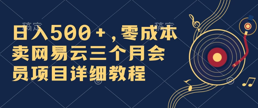 日入500+,零成本卖网易云三个月会员,合法合规,赶紧抓住风口吃肉! - 阿泽资源网