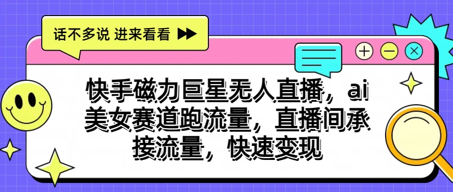 快手磁力聚星无人直播，AI美女赛道跑流量，直播间承接流量，快速变现 - 阿泽资源网