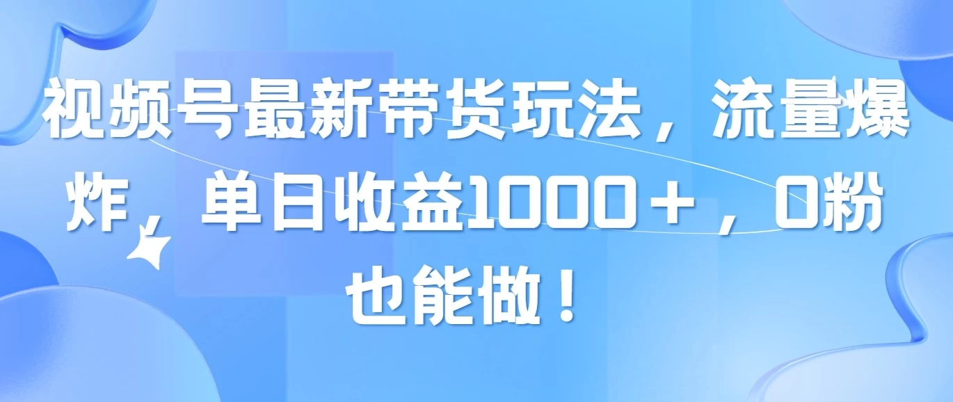 视频号最新带货玩法，流量爆炸，单日收益1000＋，0粉也能做！ - 阿泽资源网