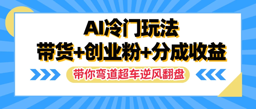 AI冷门玩法，一条视频实现带货+创业粉+分成收益，带你弯道超车实现逆风翻盘 - 阿泽资源网