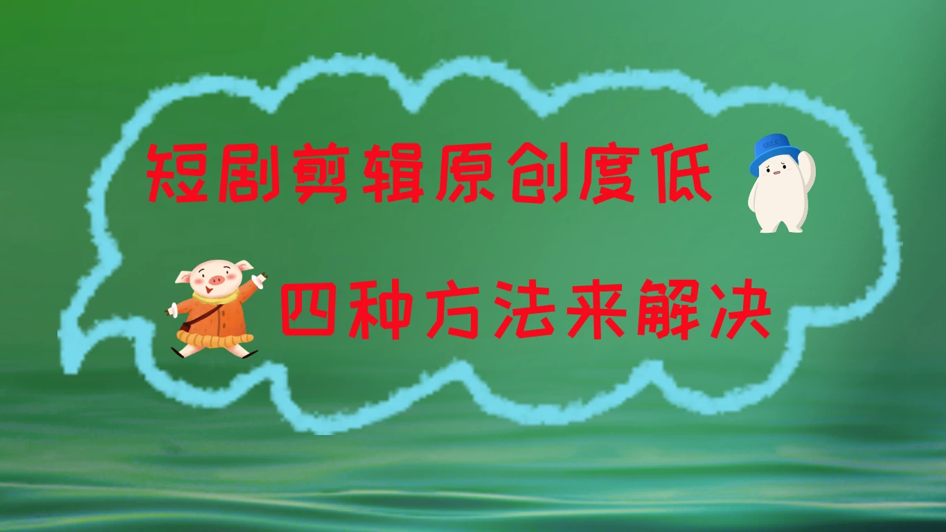 短剧剪辑原创度低，四种方式来解决，去重至关重要 - 阿泽资源网