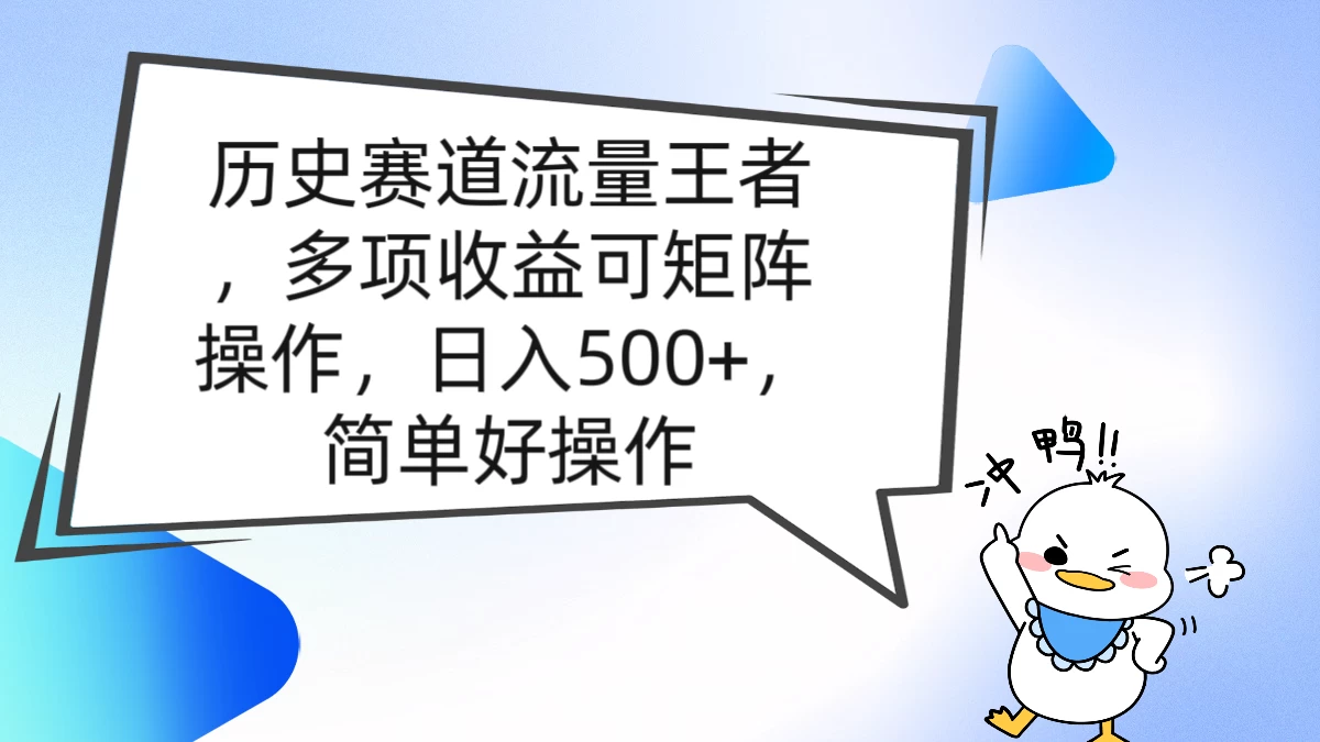 历史赛道流量王者,多项收益可矩阵操作,日入500+,简单好操作 - 阿泽资源网