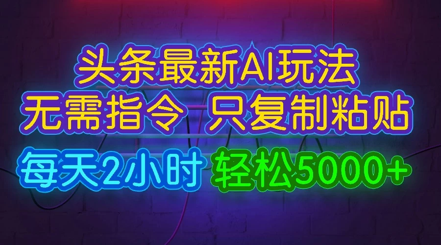 今日头条最新AI玩法,无需指令,只需复制粘贴,每天2小时,轻松5000+ - 阿泽资源网
