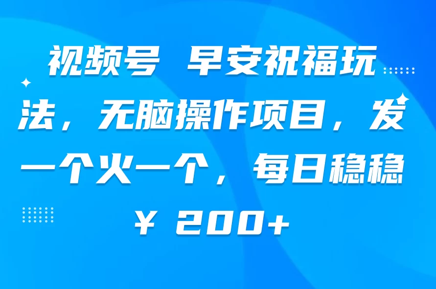 视频号 早安祝福玩法,无脑操作项目,发一个火一个,每日稳稳¥200+ - 阿泽资源网