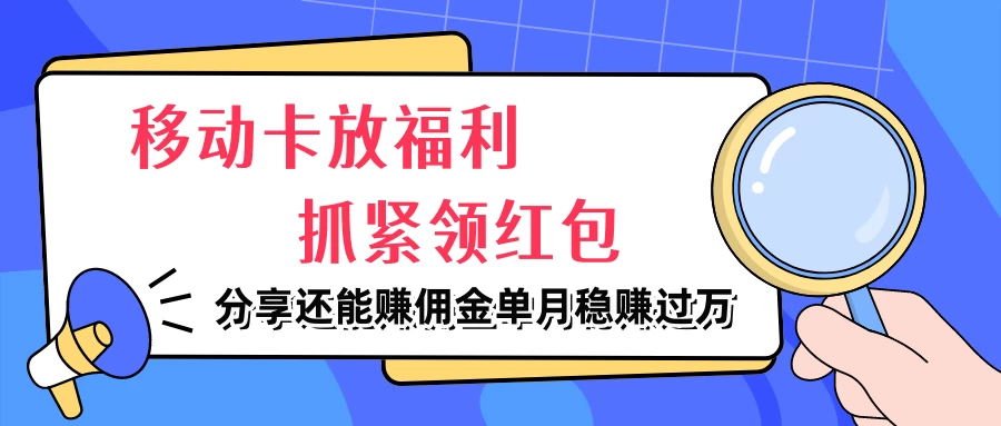 移动卡放福利，抓紧领红包，妥妥的信息差，分享还能赚佣金，单月稳赚过万 - 阿泽资源网