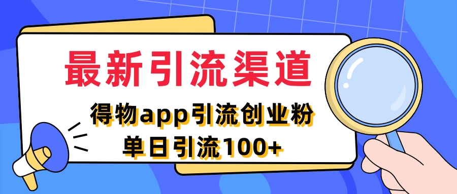 最新引流渠道，得物APP引流创业粉，单日引流100+ - 阿泽资源网