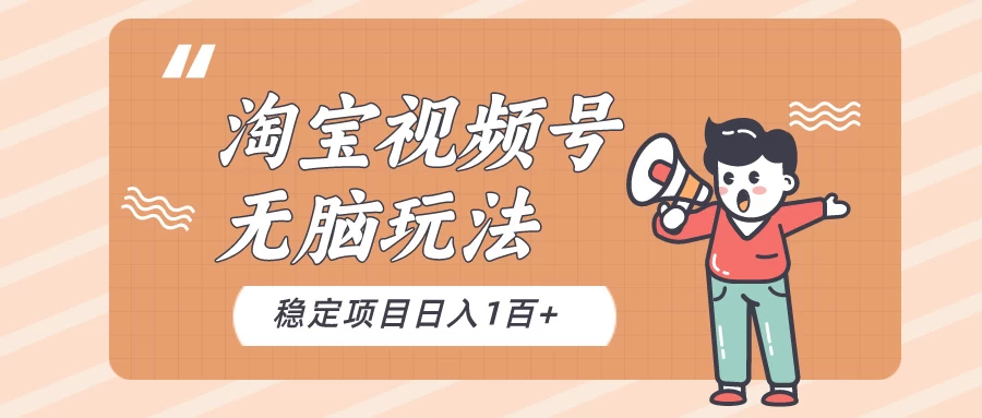 淘宝视频号无脑玩法，新手小白十分钟就能上手，日入一百+ - 阿泽资源网