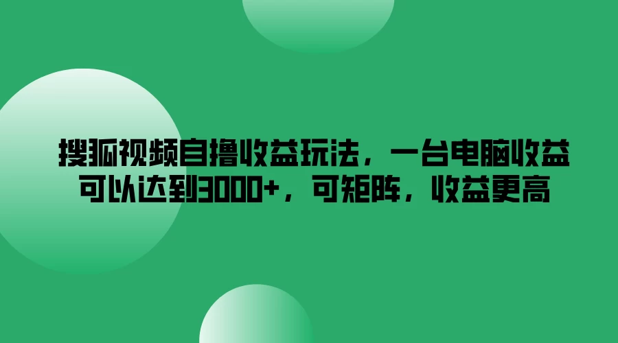 搜狐视频自撸收益玩法，一台电脑收益可以达到3000+，可矩阵，收益更高 - 阿泽资源网