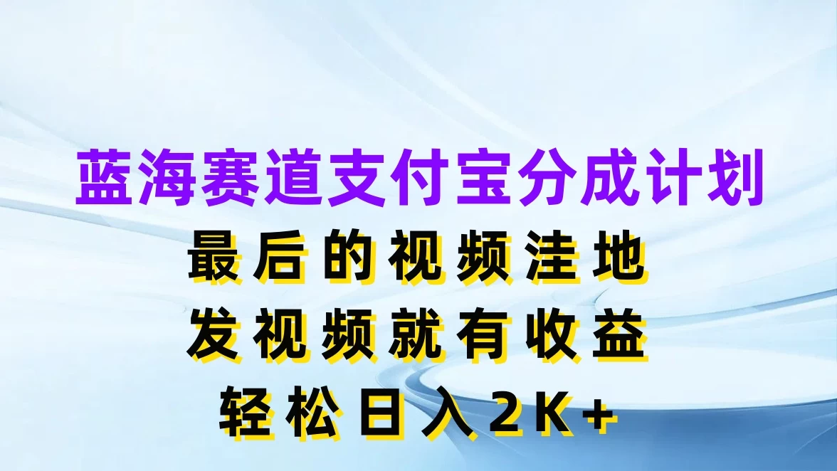 蓝海赛道支付宝分成计划，最后的视频洼地，发视频就有收益，轻松日入2K+ - 阿泽资源网