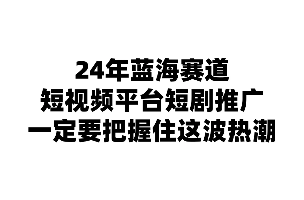 24年短视频平台短剧推广，教你通过短剧日入斗金 - 阿泽资源网
