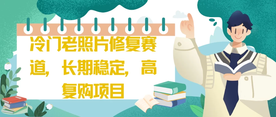冷门老照片修复赛道,长期稳定,高复购项目 - 阿泽资源网