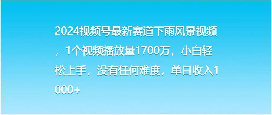 2024视频号最新赛道下雨风景视频,1个视频播放量1700万,小白轻松上手,没有任何难度,单日收入1000+ - 阿泽资源网