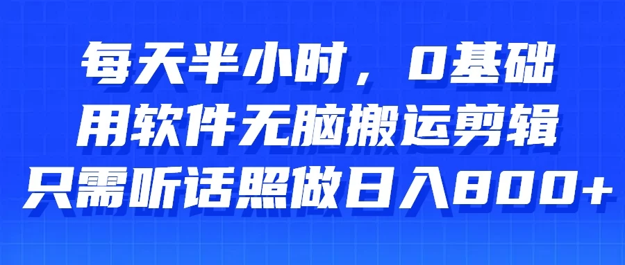每天半小时，0基础用软件无脑搬运剪辑，只需听话照做日入800+ - 阿泽资源网