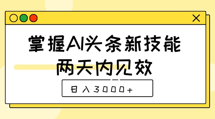 掌握AI头条新技能,两天内见效,日入3000+ - 阿泽资源网