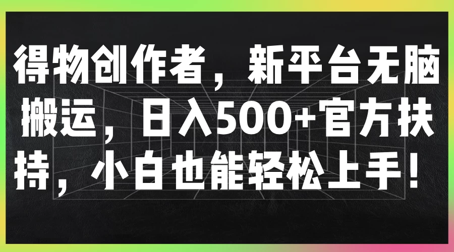 得物创作者，新平台无脑搬运，日入500+官方扶持，小白也能轻松上手！ - 阿泽资源网