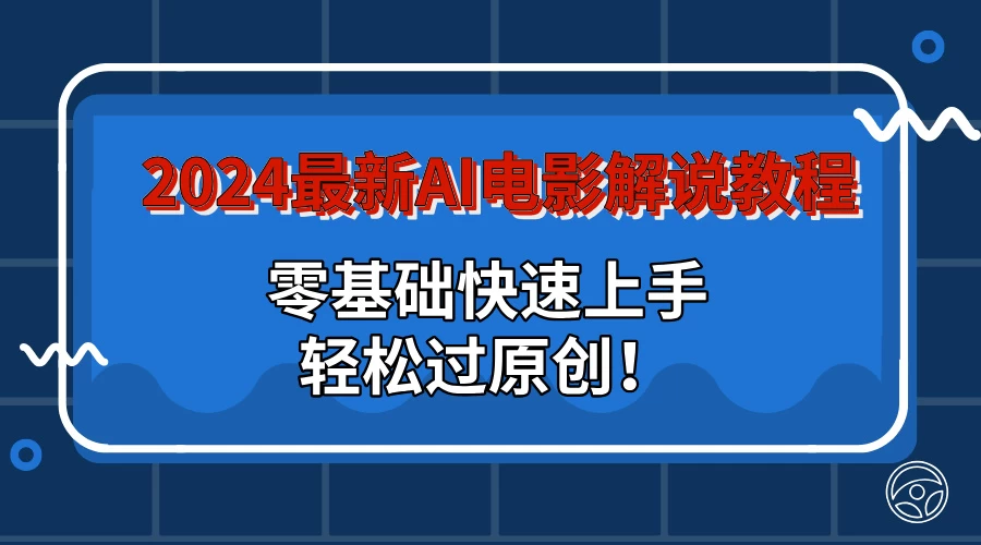 2024最新AI电影解说教程：零基础快速上手，轻松过原创！ - 阿泽资源网