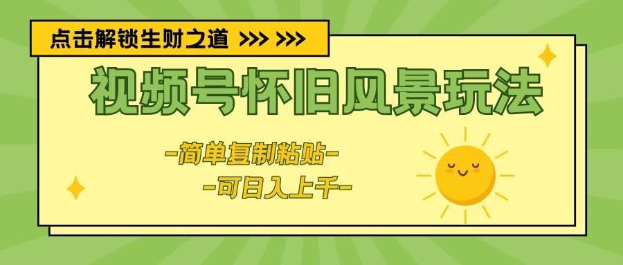 视频号怀旧风景玩法,简单复制粘贴,日入上千 - 阿泽资源网