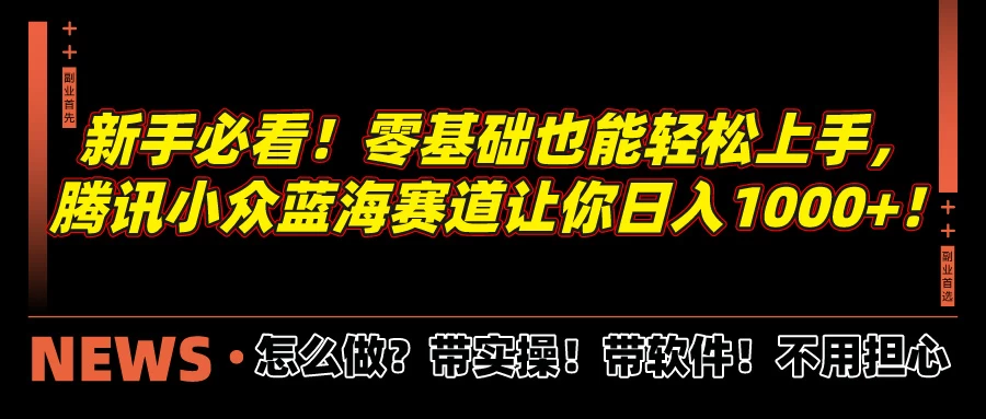 新手必看！零基础也能轻松上手，腾讯小众蓝海赛道让你日入1000+！ - 阿泽资源网