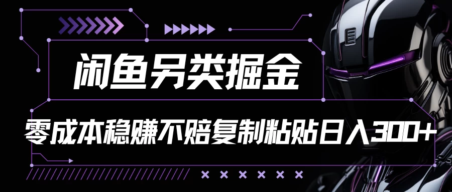闲鱼另类掘金，100%稳赚不亏零成本投入，每天躺赚300+轻轻松松，你只需要会复制粘贴 - 阿泽资源网