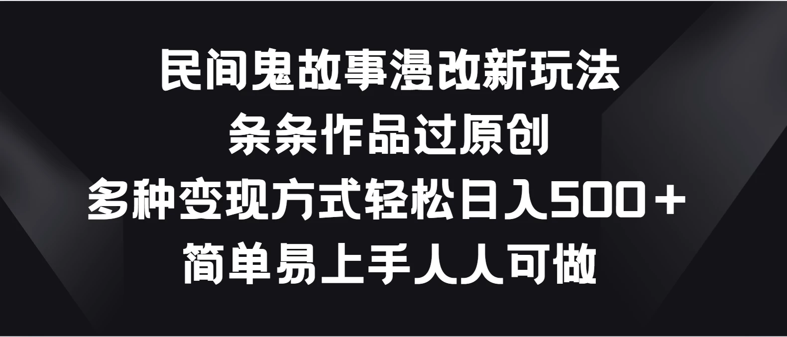 民间鬼故事漫改新玩法，条条作品过原创，多种变现方式轻松日入500＋简单易上手人人可做 - 阿泽资源网