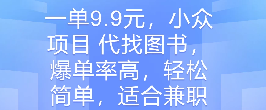 一单9.9元，小众项目 代找图书，爆单率高，轻松简单，适合兼职 - 阿泽资源网