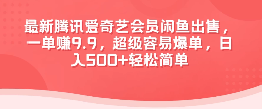 最新腾讯爱奇艺会员闲鱼出售，一单赚9.9，超级容易爆单，日入500+轻松简单 - 阿泽资源网