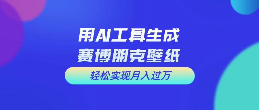 用AI工具设计赛博朋克壁纸，轻松实现月入万+，简单好做 - 阿泽资源网