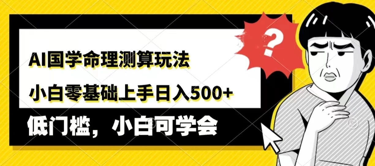 AI国学命理测算玩法,小白零基础上手,日入500+ - 阿泽资源网