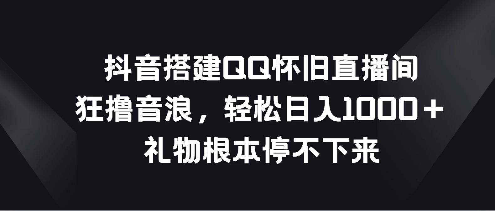 抖音搭建QQ怀旧直播间，狂撸音浪轻松日入1000＋礼物根本停不下来 - 阿泽资源网