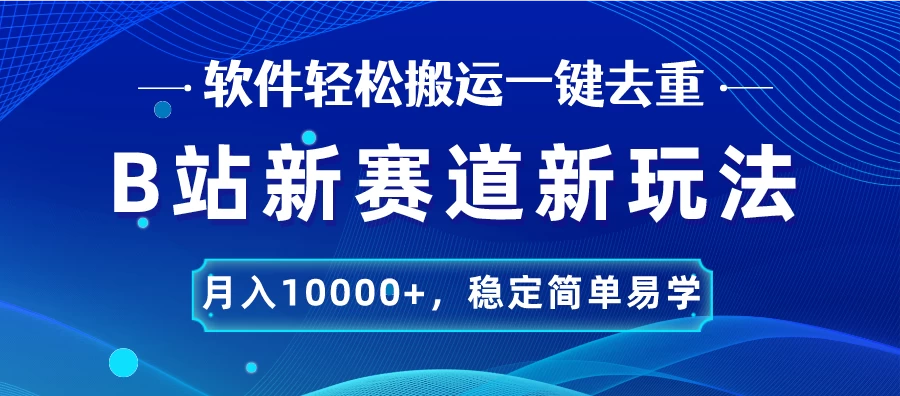 B站新赛道新玩法,软件轻松搬运一键去重,月入10000+,稳定简单易学 - 阿泽资源网
