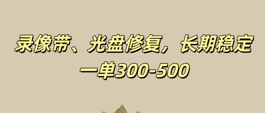 录像带、光盘修复项目,非常稳定适合长期做,一单300-500+ - 阿泽资源网