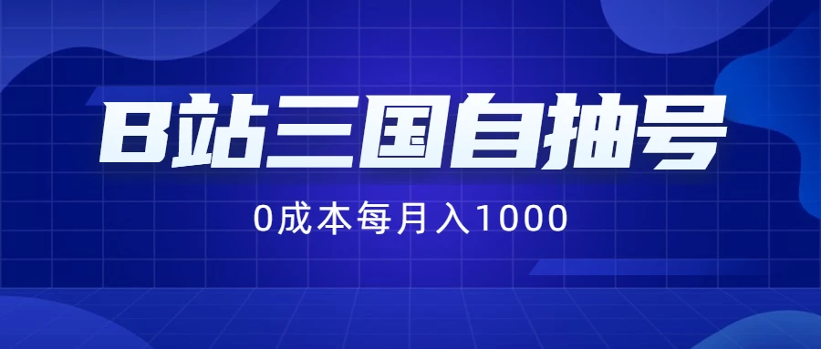 B站三国自抽号项目,0成本纯手动,每月稳赚1000+ - 阿泽资源网