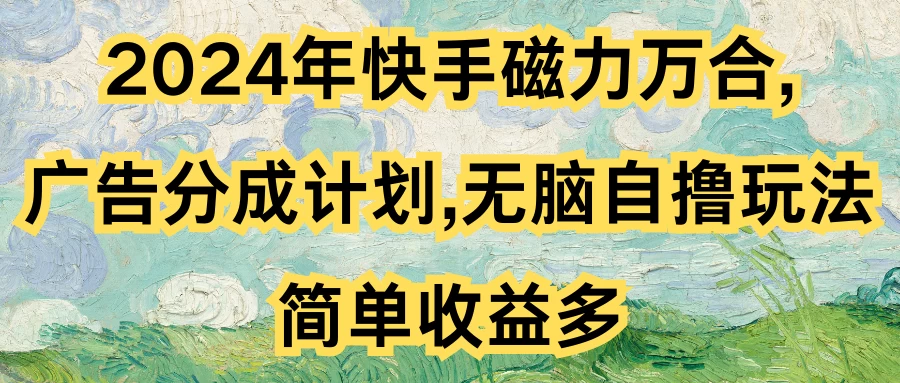 2024年快手磁力万合，广告分成计划无脑自撸玩法，简单收益多 - 阿泽资源网