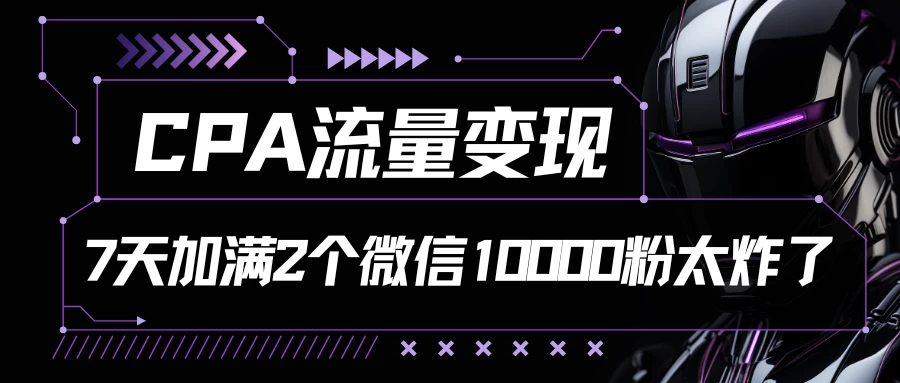 CPA流量变现，7天加满两个微信10000粉，轻轻松松加爆微信 - 阿泽资源网