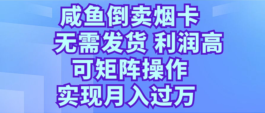 咸鱼倒卖烟卡,无需发货,利润高,可矩阵操作,实现月入过万 - 阿泽资源网