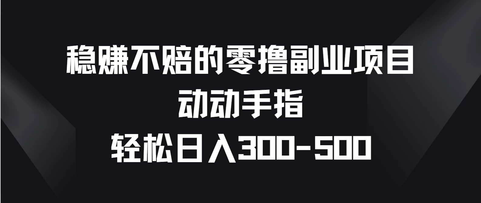 稳赚不赔的零撸副业项目，动动手指轻松日入300-500 - 阿泽资源网