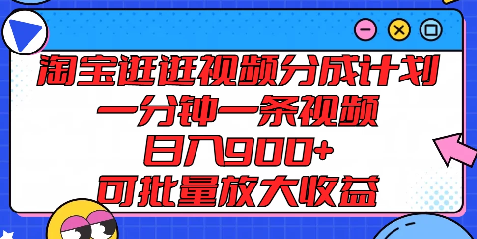 淘宝逛逛视频分成计划，一分钟一条视频，日入900+，可批量放大收益 - 阿泽资源网